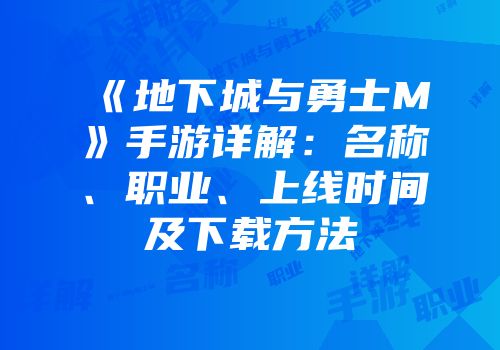 《地下城与勇士M》手游详解：名称、职业、上线时间及下载方法