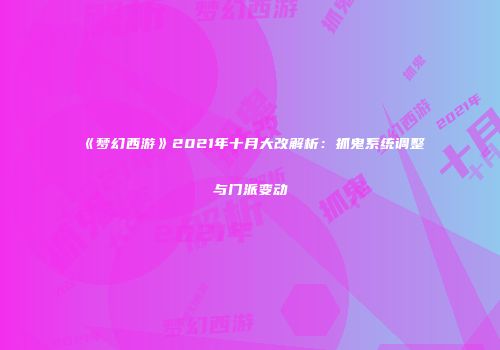 《梦幻西游》2021年十月大改解析：抓鬼系统调整与门派变动