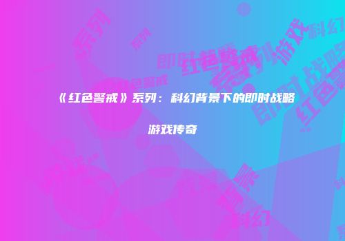 《红色警戒》系列：科幻背景下的即时战略游戏传奇