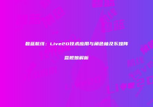 碧蓝航线：Live2D技术应用与角色柚及东煌阵营舰娘解析