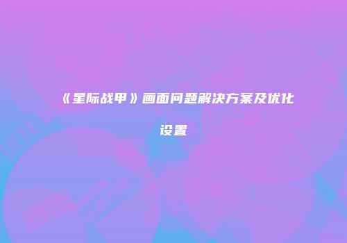 《星际战甲》画面问题解决方案及优化设置