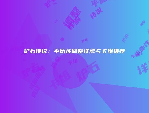 炉石传说：平衡性调整详解与卡组推荐