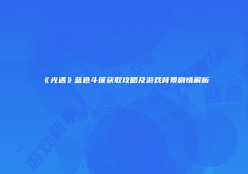《光遇》蓝色斗篷获取攻略及游戏背景剧情解析