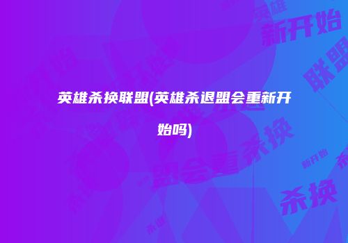 英雄杀换联盟(英雄杀退盟会重新开始吗)