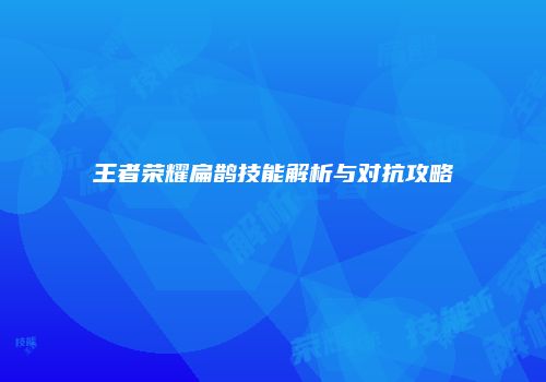 王者荣耀扁鹊技能解析与对抗攻略