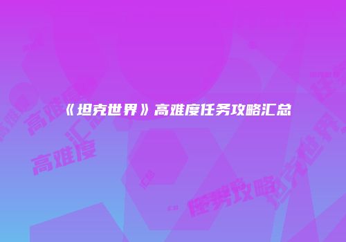 《坦克世界》高难度任务攻略汇总