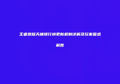 王者荣耀天梯排行榜更新机制详解及玩家困惑解答