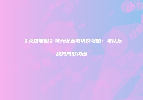 《英雄联盟》聊天设置与切换攻略：与队友敌方高效沟通