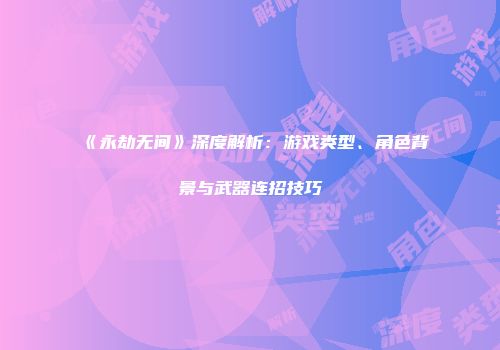 《永劫无间》深度解析：游戏类型、角色背景与武器连招技巧