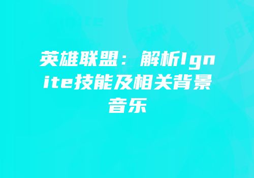 英雄联盟：解析Ignite技能及相关背景音乐