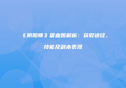 《阴阳师》吸血姬解析：获取途径、技能及副本表现