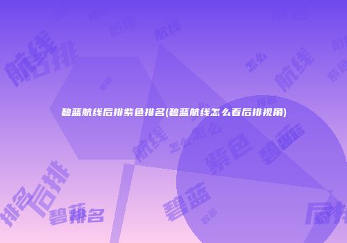 碧蓝航线后排紫色排名(碧蓝航线怎么看后排视角)