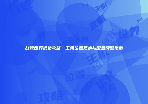 战舰世界优化攻略：主机位置更换与配置调整指南