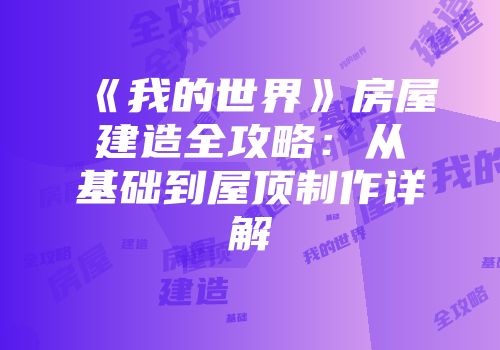 《我的世界》房屋建造全攻略：从基础到屋顶制作详解