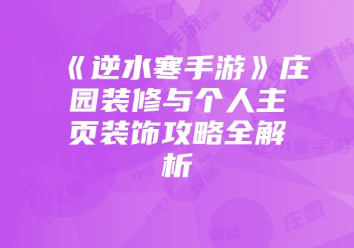 《逆水寒手游》庄园装修与个人主页装饰攻略全解析