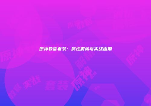 原神教官套装：属性解析与实战应用