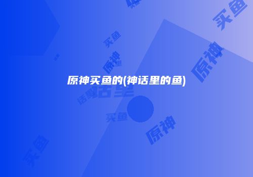 原神买鱼的(神话里的鱼)