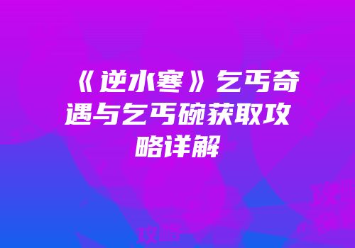 《逆水寒》乞丐奇遇与乞丐碗获取攻略详解
