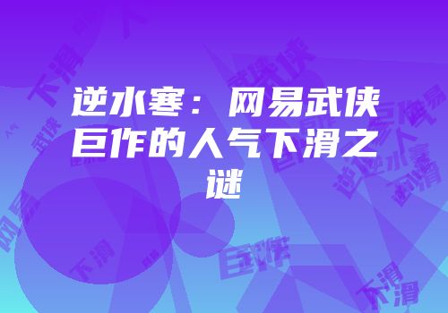 逆水寒：网易武侠巨作的人气下滑之谜