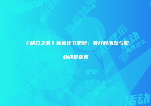 《明日之后》新春佳节更新：多样新活动与职业调整来袭
