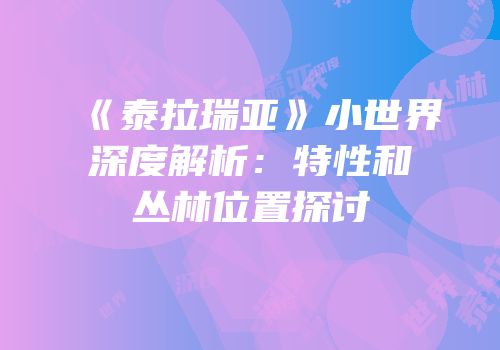 《泰拉瑞亚》小世界深度解析：特性和丛林位置探讨