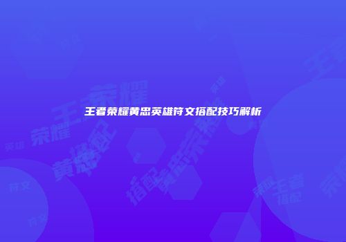 王者荣耀黄忠英雄符文搭配技巧解析
