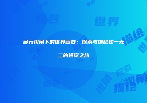 多元视角下的世界画卷：探索与描绘独一无二的视觉之旅