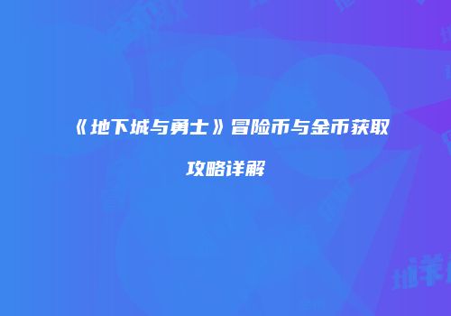 《地下城与勇士》冒险币与金币获取攻略详解