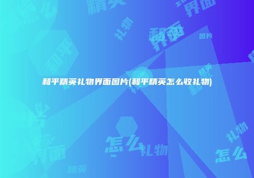 和平精英礼物界面图片(和平精英怎么收礼物)