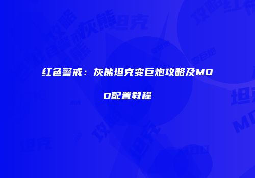 红色警戒：灰熊坦克变巨炮攻略及MOD配置教程