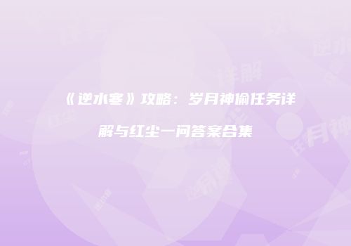 《逆水寒》攻略：岁月神偷任务详解与红尘一问答案合集