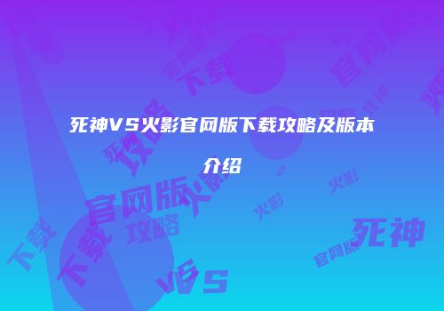 死神VS火影官网版下载攻略及版本介绍