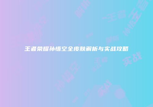 王者荣耀孙悟空全皮肤解析与实战攻略