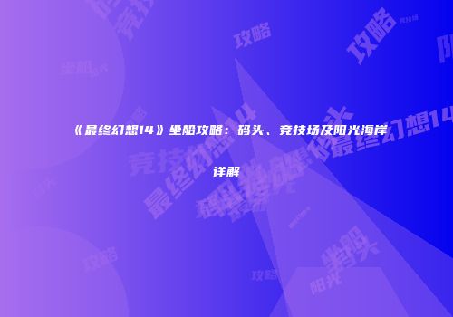 《最终幻想14》坐船攻略：码头、竞技场及阳光海岸详解