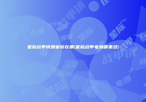 星际战甲镇爆皇蟒在哪(星际战甲电鳗哪里多)