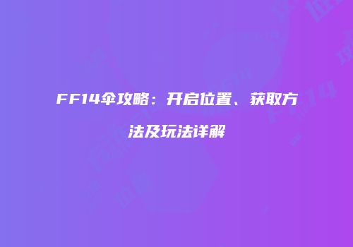 FF14伞攻略：开启位置、获取方法及玩法详解