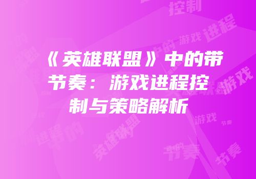 《英雄联盟》中的带节奏：游戏进程控制与策略解析