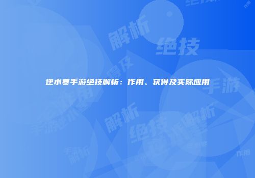 逆水寒手游绝技解析：作用、获得及实际应用
