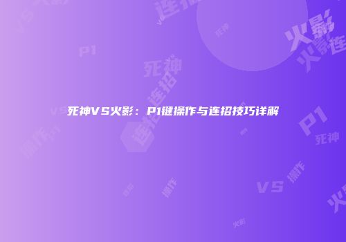 死神VS火影：P1键操作与连招技巧详解