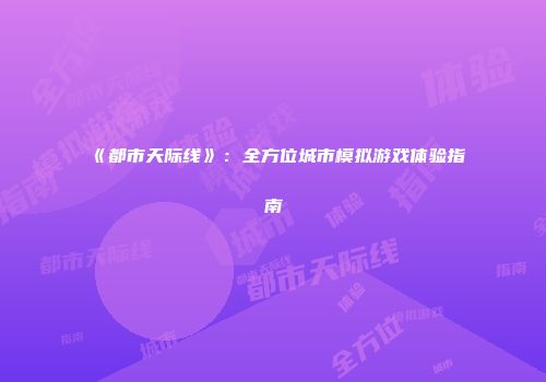《都市天际线》：全方位城市模拟游戏体验指南
