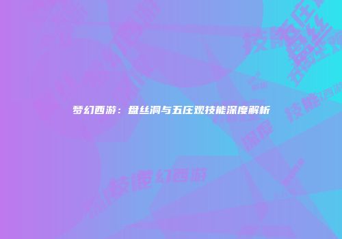 梦幻西游：盘丝洞与五庄观技能深度解析