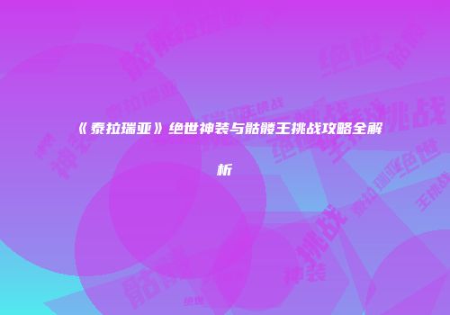 《泰拉瑞亚》绝世神装与骷髅王挑战攻略全解析