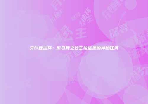 艾尔登法环：探寻月之公主拉塔恩的神秘任务