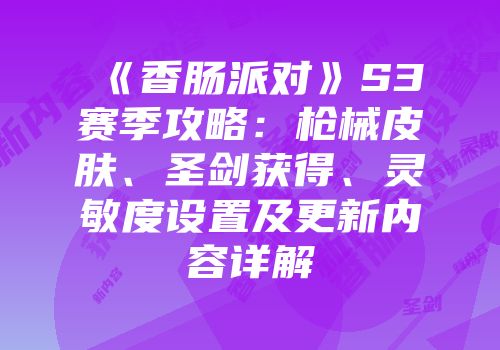 《香肠派对》S3赛季攻略：枪械皮肤、圣剑获得、灵敏度设置及更新内容详解