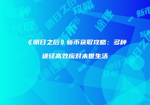 《明日之后》新币获取攻略：多种途径高效应对末世生活