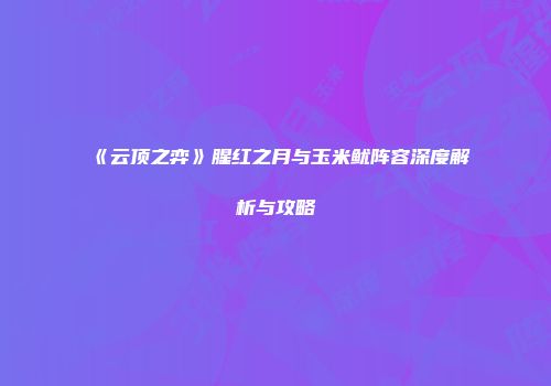 《云顶之弈》腥红之月与玉米鱿阵容深度解析与攻略