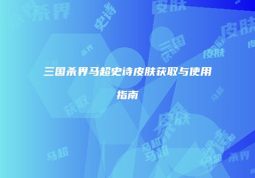 三国杀界马超史诗皮肤获取与使用指南