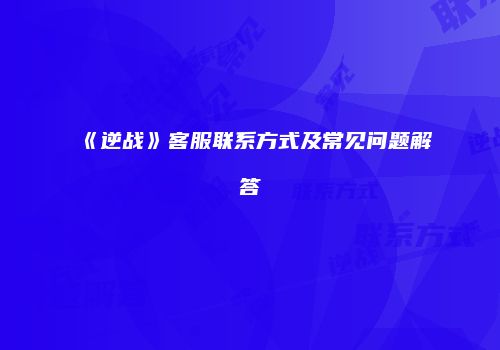 《逆战》客服联系方式及常见问题解答