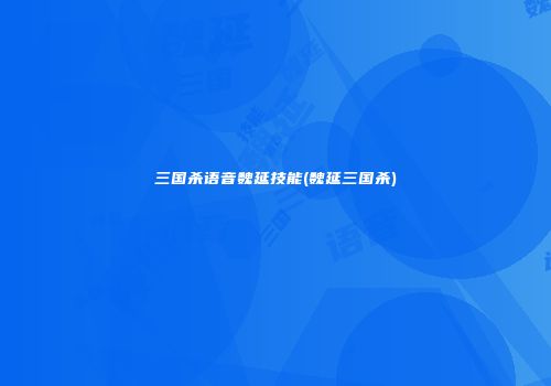 三国杀语音魏延技能(魏延三国杀)