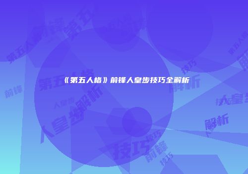 《第五人格》前锋人皇步技巧全解析